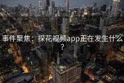 事件聚焦：探花视频app正在发生什么？