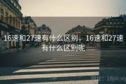 16速和27速有什么区别，16速和27速有什么区别呢
