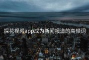 探花视频app成为新闻报道的高频词
