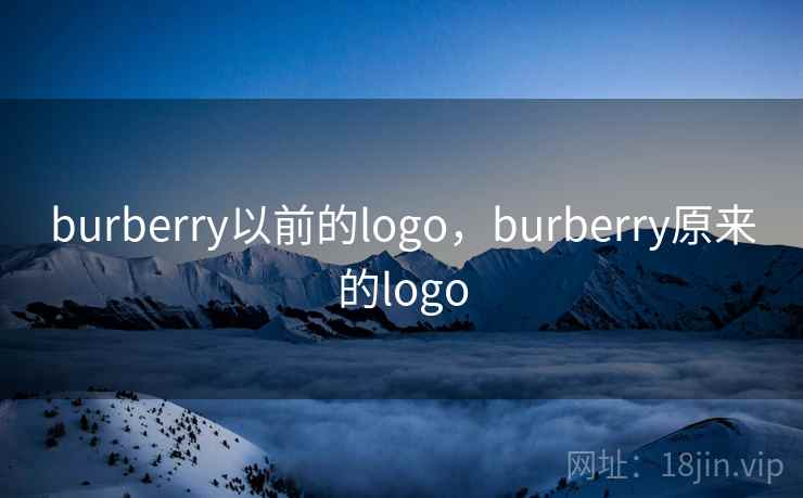 burberry以前的logo,burberry原来的logo burberry以前的logo,burberry原来的logo