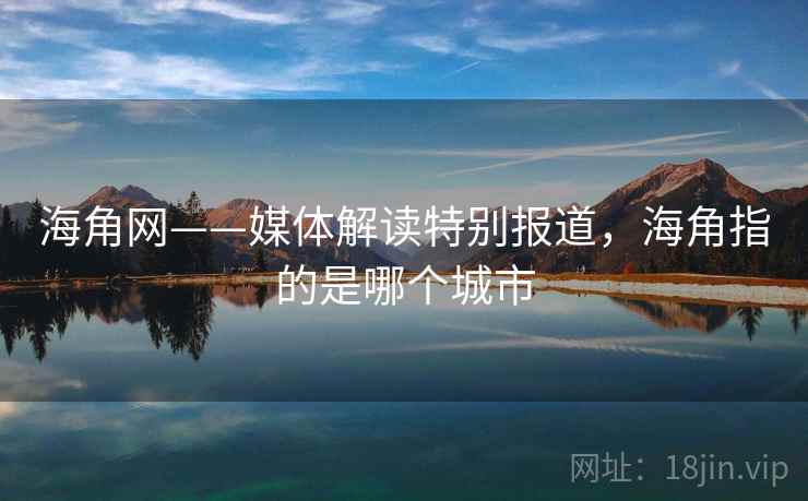 海角网——媒体解读特别报道，海角指的是哪个城市