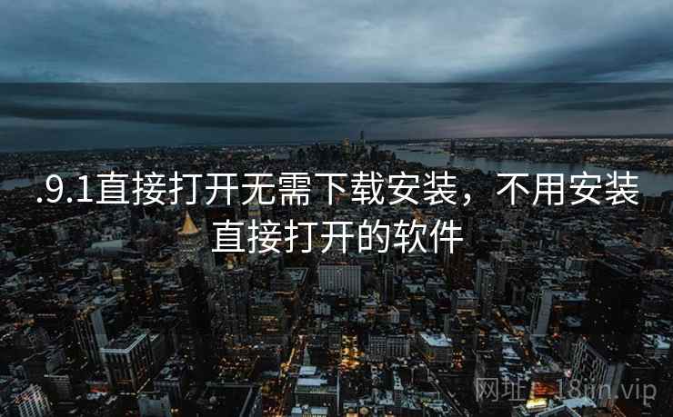 .9.1直接打开无需下载安装，不用安装直接打开的软件