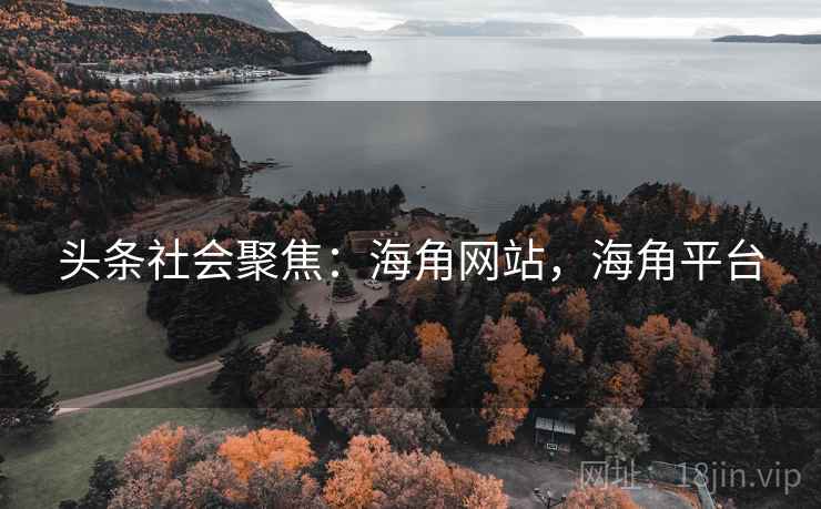 头条社会聚焦：海角网站，海角平台