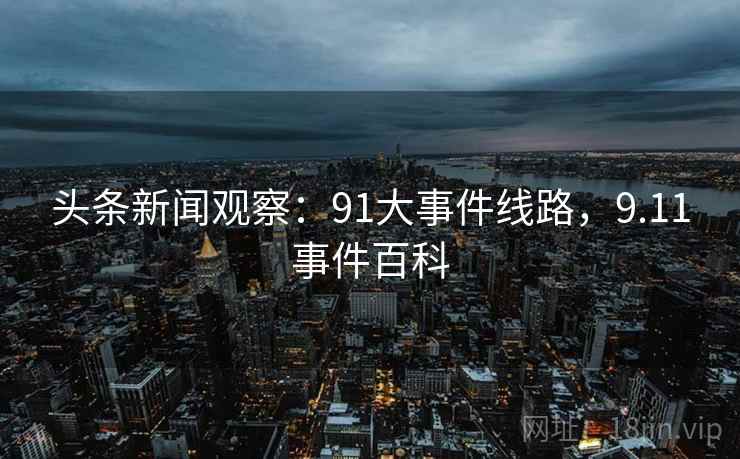 头条新闻观察:91大事件线路,9.11事件百科 头条新闻观察:91大事件线路,9.11事件百科