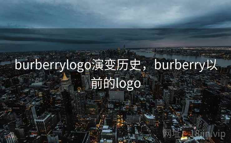 burberrylogo演变历史,burberry以前的logo burberrylogo演变历史,burberry以前的logo