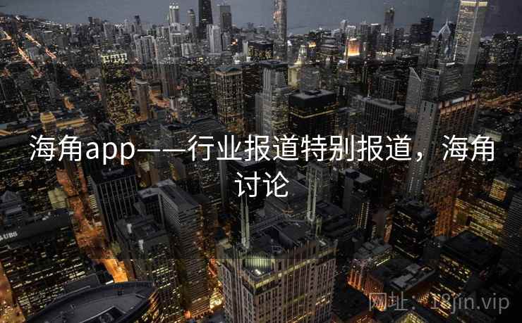 海角app——行业报道特别报道,海角讨论 海角app——行业报道特别报道,海角讨论