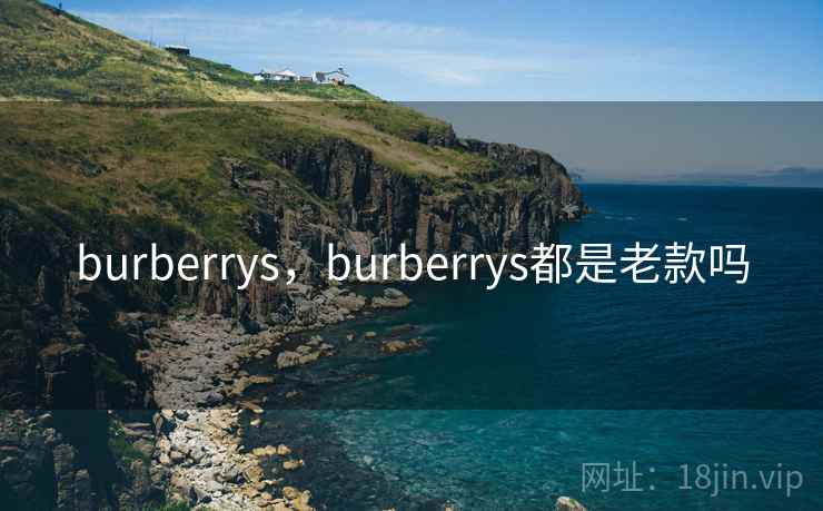 burberrys,burberrys都是老款吗 burberrys,burberrys都是老款吗