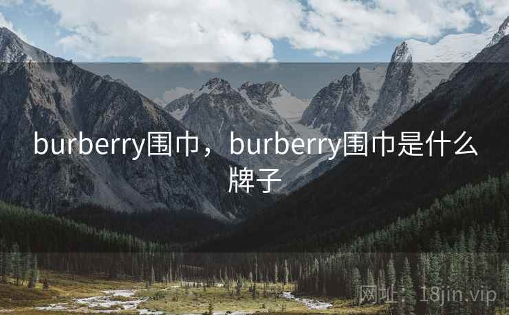 burberry围巾,burberry围巾是什么牌子 burberry围巾,burberry围巾是什么牌子