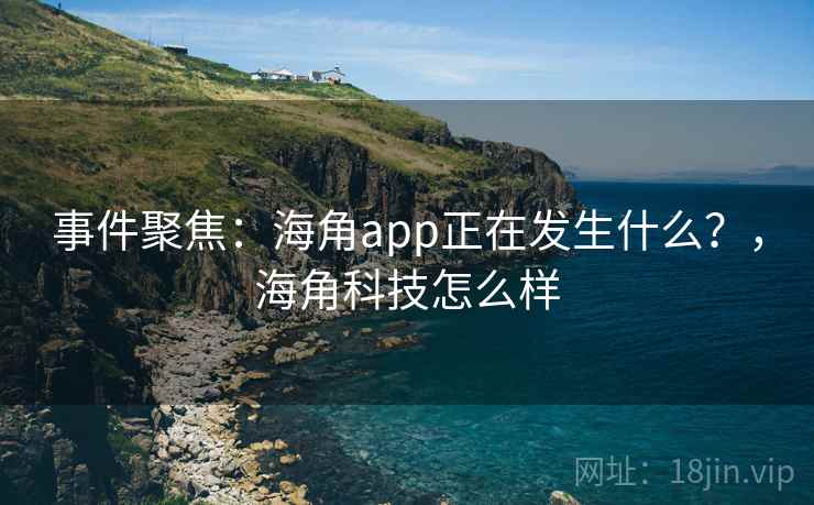 事件聚焦:海角app正在发生什么?,海角科技怎么样 事件聚焦:海角app正在发生什么?,海角科技怎么样