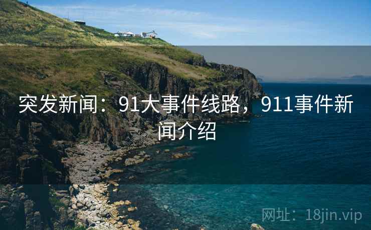 突发新闻：91大事件线路，911事件新闻介绍