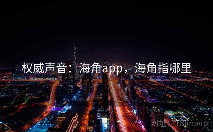 权威声音:海角app,海角指哪里 权威声音:海角app,海角指哪里