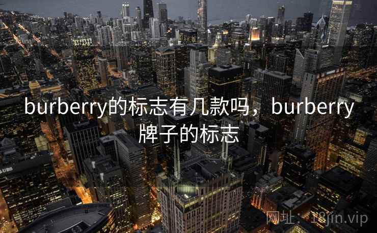 burberry的标志有几款吗,burberry牌子的标志 burberry的标志有几款吗,burberry牌子的标志