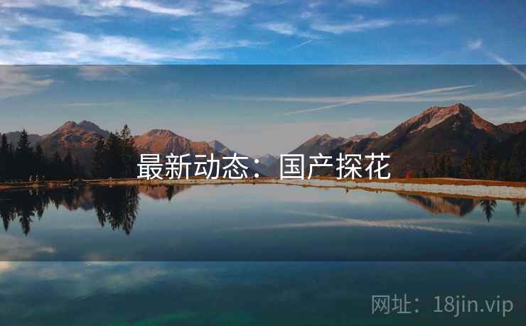 最新动态：国产探花
