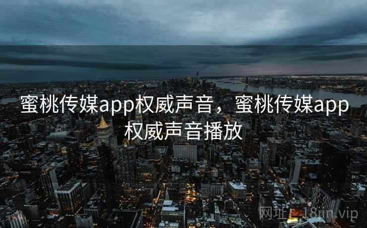 蜜桃传媒app权威声音,蜜桃传媒app权威声音播放 蜜桃传媒app权威声音,蜜桃传媒app权威声音播放