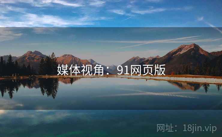 媒体视角:91网页版 媒体视角:91网页版