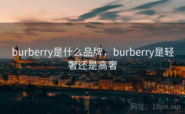 burberry是什么品牌，burberry是轻奢还是高奢