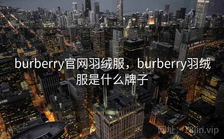 burberry官网羽绒服，burberry羽绒服是什么牌子