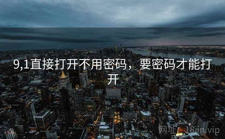 9,1直接打开不用密码,要密码才能打开 9,1直接打开不用密码,要密码才能打开