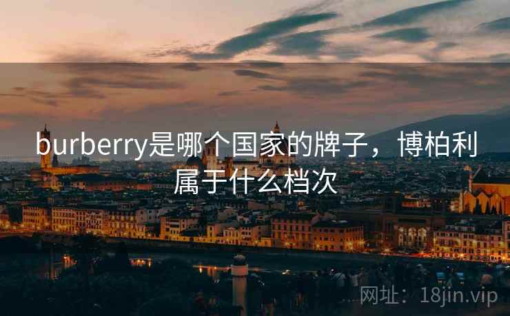 burberry是哪个国家的牌子，博柏利属于什么档次