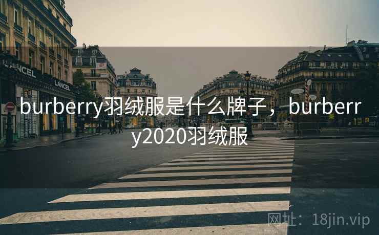 burberry羽绒服是什么牌子，burberry2020羽绒服