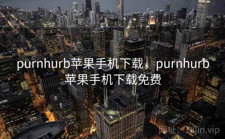 purnhurb苹果手机下载,purnhurb苹果手机下载免费 purnhurb苹果手机下载,purnhurb苹果手机下载免费