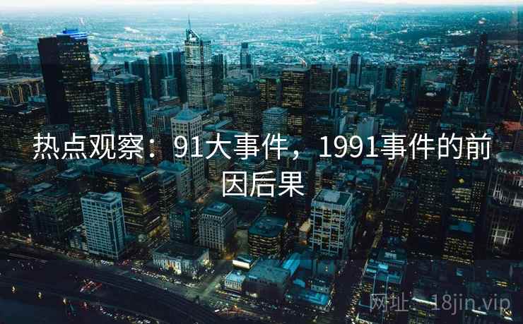 热点观察：91大事件，1991事件的前因后果