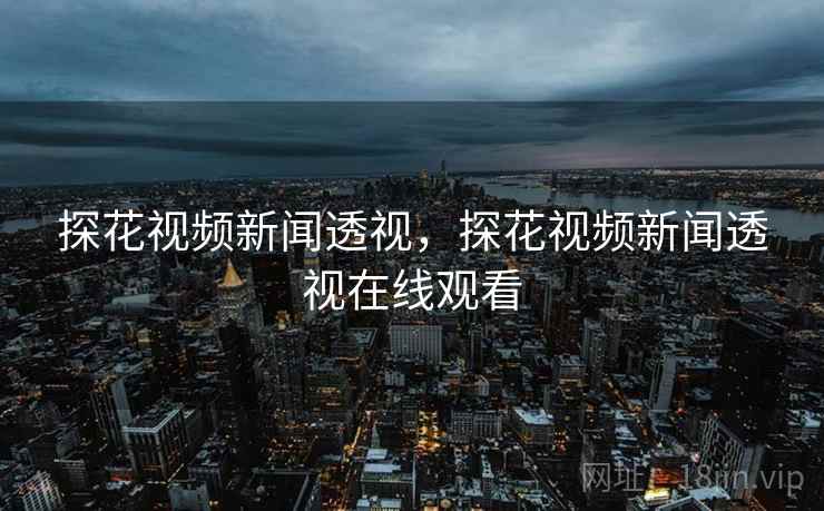 探花视频新闻透视,探花视频新闻透视在线观看 探花视频新闻透视,探花视频新闻透视在线观看