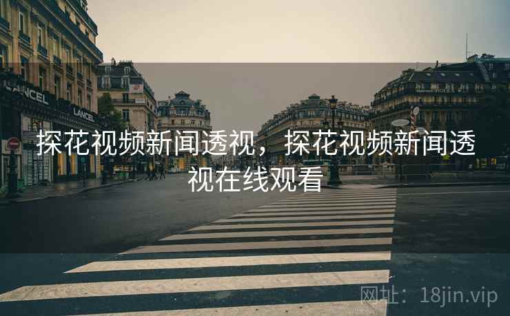 探花视频新闻透视,探花视频新闻透视在线观看 探花视频新闻透视,探花视频新闻透视在线观看