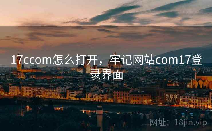 17ccom怎么打开，牢记网站com17登录界面