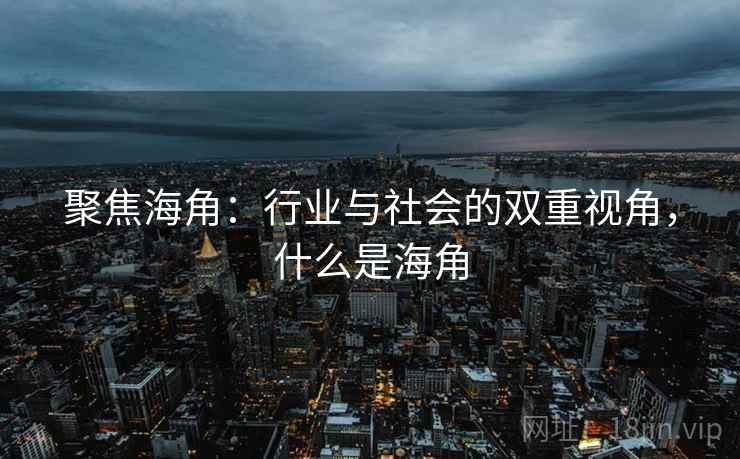 聚焦海角：行业与社会的双重视角，什么是海角