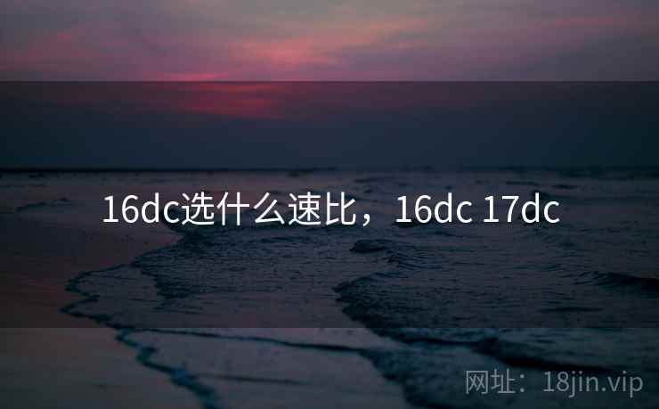 16dc选什么速比,16dc 17dc 16dc选什么速比,16dc 17dc