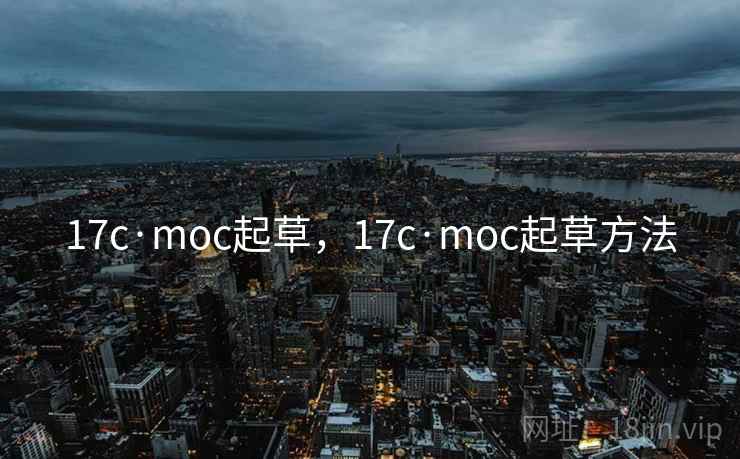 17c·moc起草,17c·moc起草方法 17c·moc起草,17c·moc起草方法