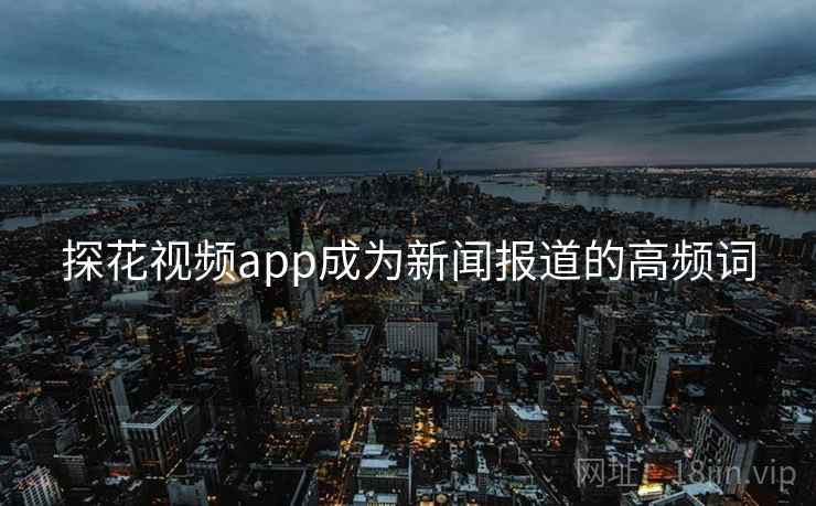 探花视频app成为新闻报道的高频词