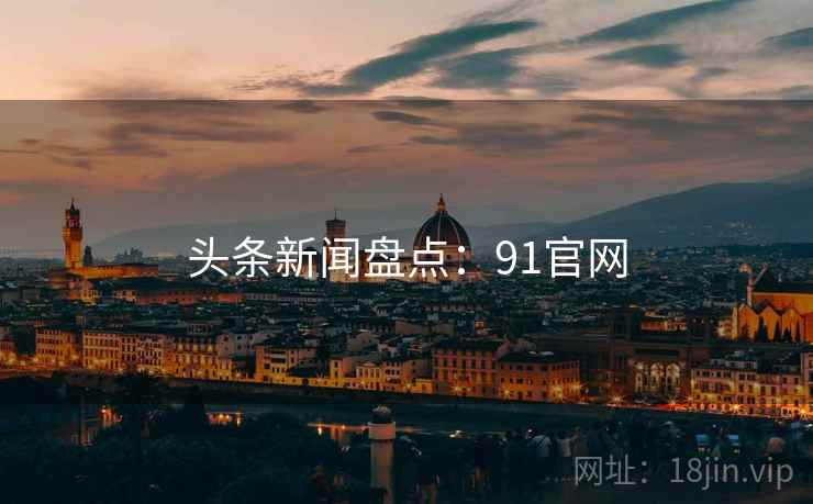 头条新闻盘点：91官网