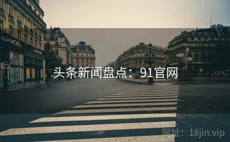 头条新闻盘点：91官网