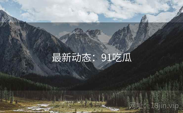 最新动态:91吃瓜 最新动态:91吃瓜