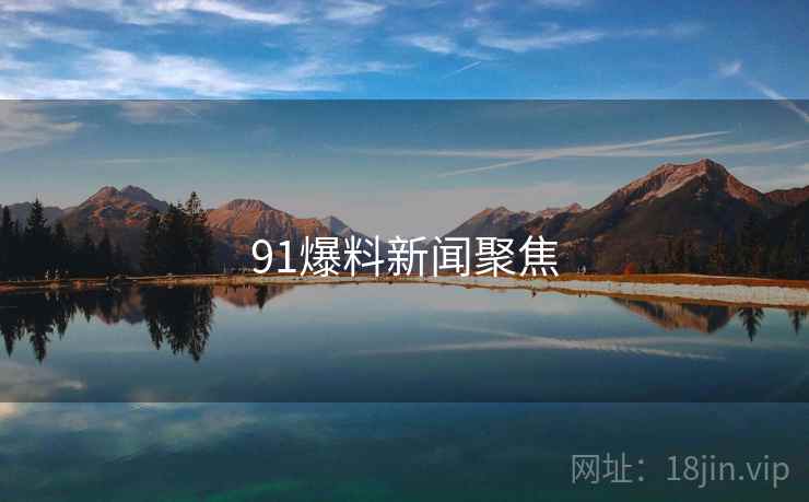 91爆料新闻聚焦 91爆料新闻聚焦