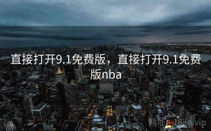 直接打开9.1免费版,直接打开9.1免费版nba 直接打开9.1免费版,直接打开9.1免费版nba