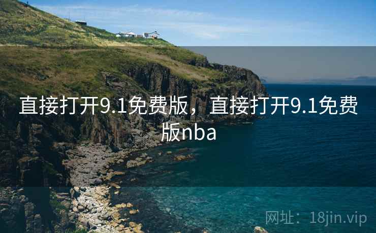直接打开9.1免费版,直接打开9.1免费版nba 直接打开9.1免费版,直接打开9.1免费版nba
