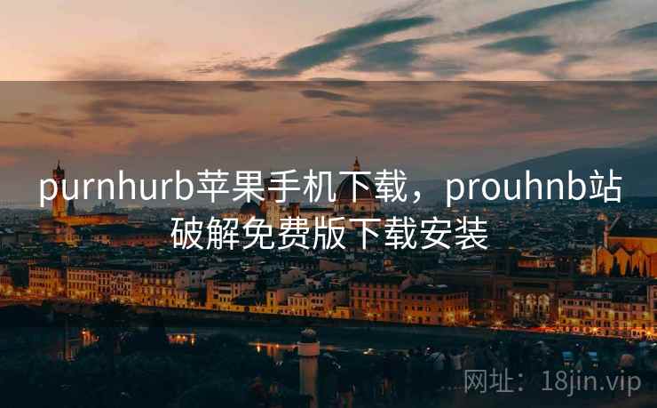 purnhurb苹果手机下载，prouhnb站破解免费版下载安装