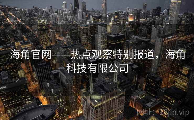 海角官网——热点观察特别报道，海角科技有限公司
