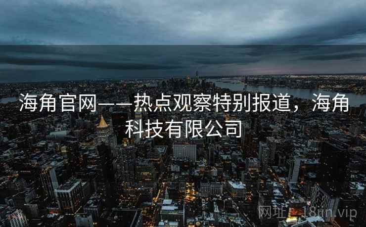 海角官网——热点观察特别报道，海角科技有限公司